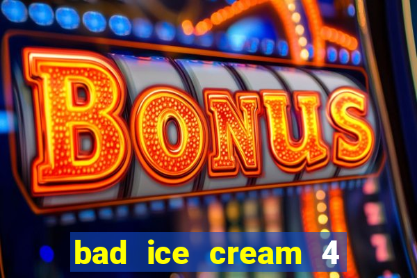 bad ice cream 4 click jogos